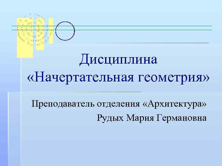 Дисциплина «Начертательная геометрия» Преподаватель отделения «Архитектура» Рудых Мария Германовна 