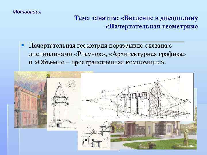 Мотивация Тема занятия: «Введение в дисциплину «Начертательная геометрия» § Начертательная геометрия неразрывно связана с