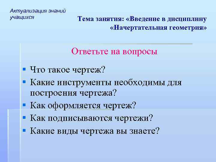 Актуализация знаний учащихся Тема занятия: «Введение в дисциплину «Начертательная геометрия» Ответьте на вопросы §