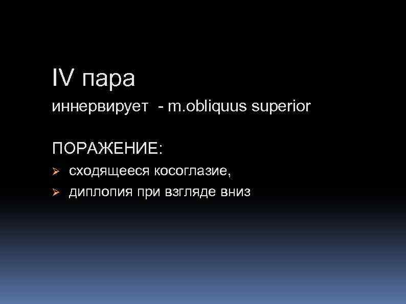 IV пара иннервирует - m. obliquus superior ПОРАЖЕНИЕ: Ø Ø сходящееся косоглазие, диплопия при