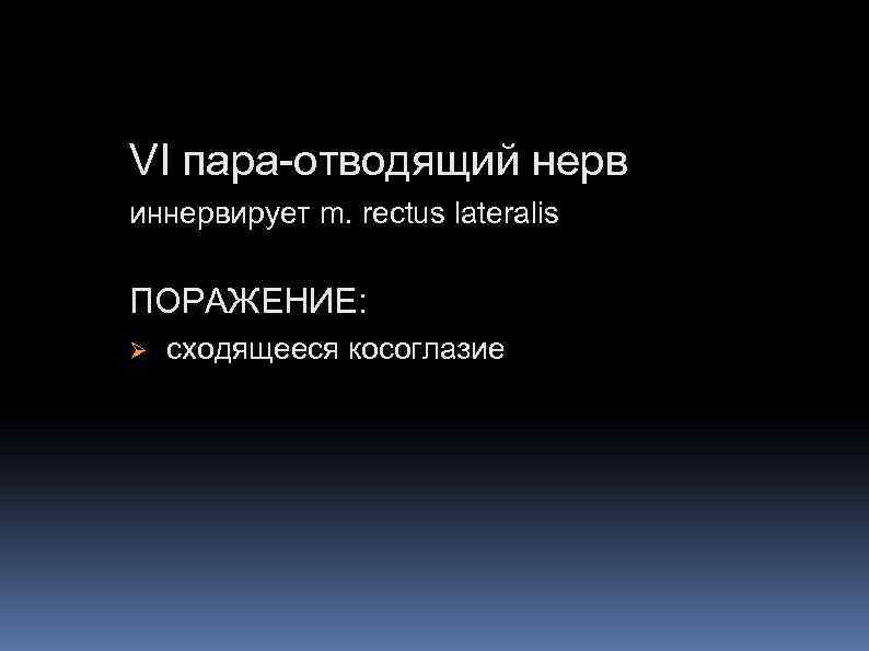 VI пара-отводящий нерв иннервирует m. rectus lateralis ПОРАЖЕНИЕ: Ø cходящееся косоглазие 