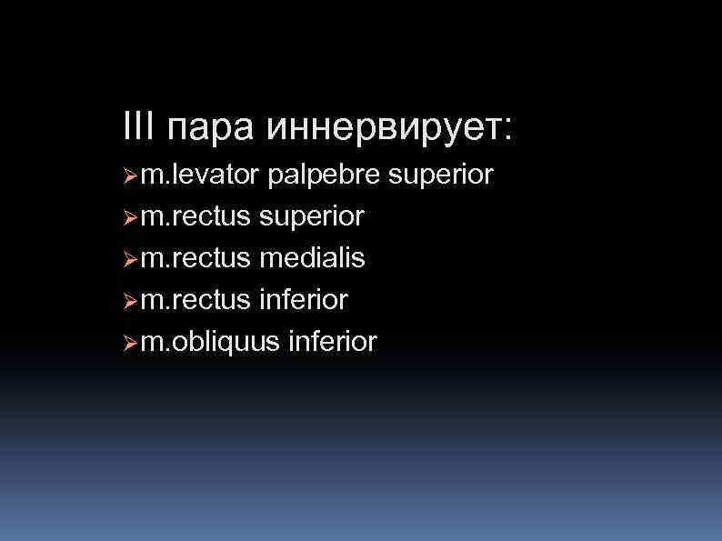 III пара иннервирует: Øm. levator palpebre superior Øm. rectus medialis Øm. rectus inferior Øm.