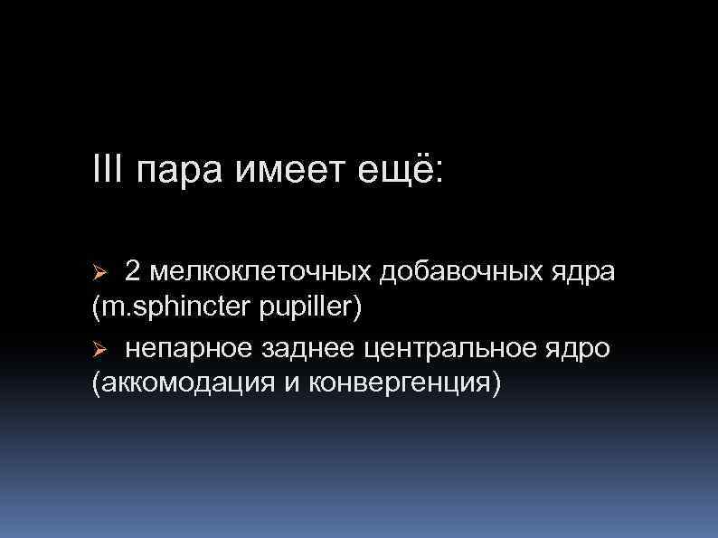 III пара имеет ещё: 2 мелкоклеточных добавочных ядра (m. sphincter pupiller) Ø непарное заднее