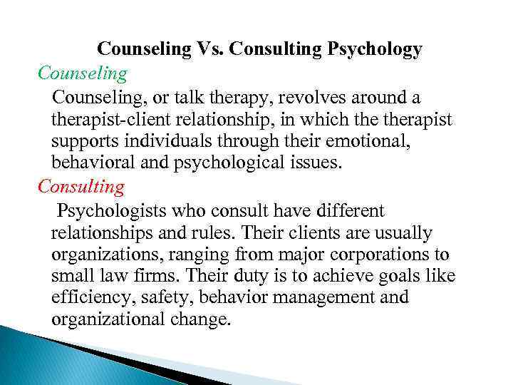 Counseling Vs. Consulting Psychology Counseling, or talk therapy, revolves around a therapist-client relationship, in
