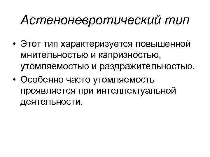 Астеноневротический тип • Этот тип характеризуется повышенной мнительностью и капризностью, утомляемостью и раздражительностью. •