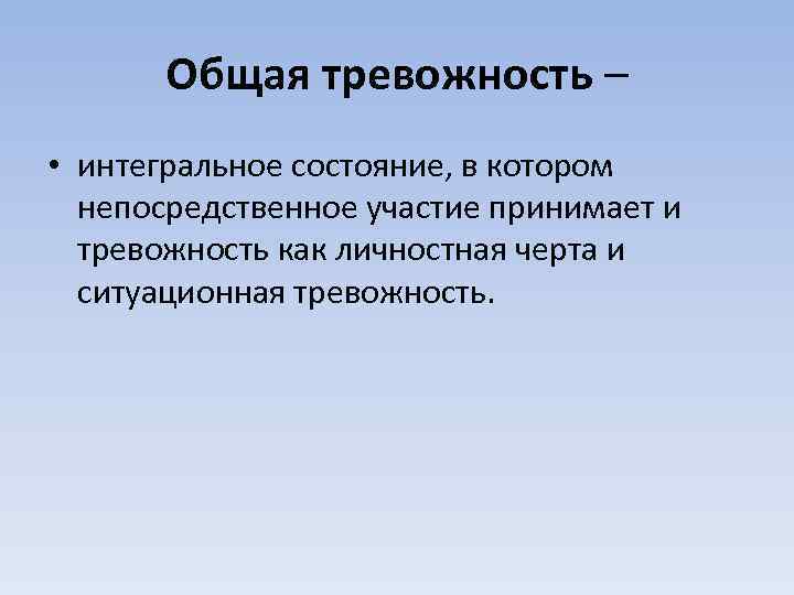 Общая тревожность – • интегральное состояние, в котором непосредственное участие принимает и тревожность как