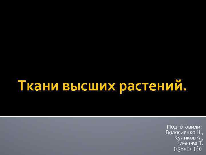 Ткани высших растений. Подготовили: Волосиенко Н. , Куликов А. , Клёнова Т. (13 Экоп