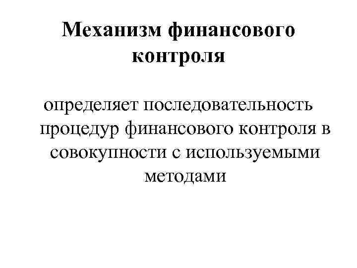 Механизм финансового контроля определяет последовательность процедур финансового контроля в совокупности с используемыми методами 