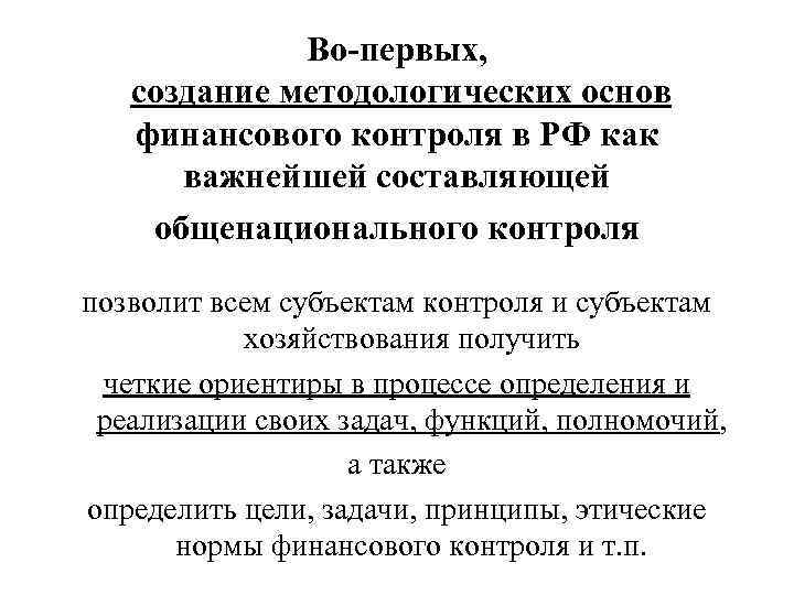 Во-первых, создание методологических основ финансового контроля в РФ как важнейшей составляющей общенационального контроля позволит
