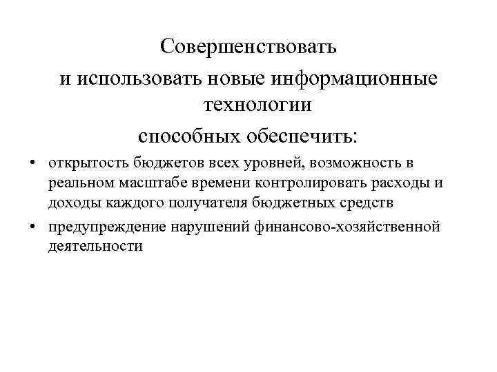 Совершенствовать и использовать новые информационные технологии способных обеспечить: • открытость бюджетов всех уровней, возможность