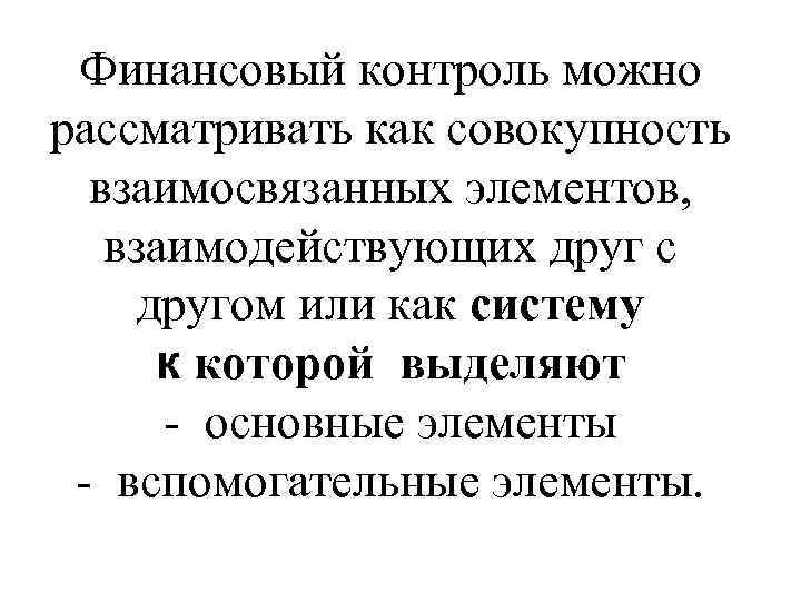 Финансовый контроль можно рассматривать как совокупность взаимосвязанных элементов, взаимодействующих друг с другом или как