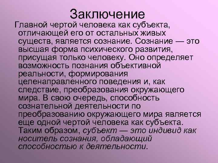 Заключение Главной чертой человека как субъекта, отличающей его от остальных живых существ, является сознание.