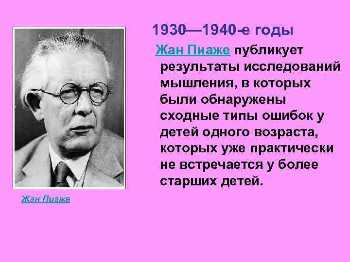  1930— 1940 -е годы Жан Пиаже публикует результаты исследований мышления, в которых были