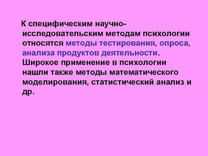  К специфическим научноисследовательским методам психологии относятся методы тестирования, опроса, анализа продуктов деятельности. Широкое