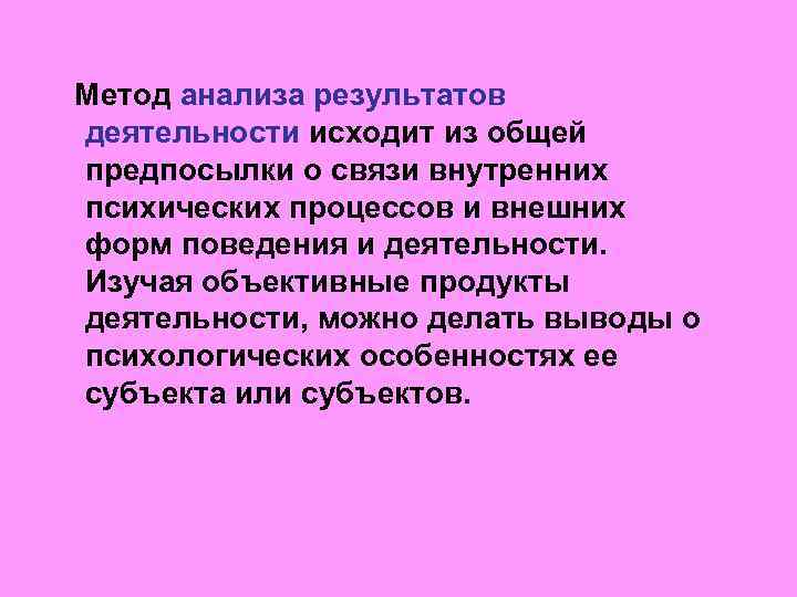Метод анализа результатов деятельности исходит из общей предпосылки о связи внутренних психических процессов и
