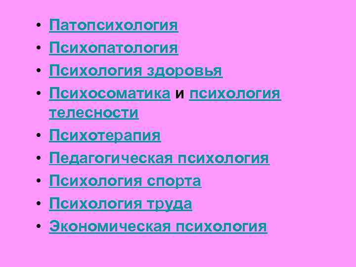 • • • Патопсихология Психопатология Психология здоровья Психосоматика и психология телесности Психотерапия Педагогическая
