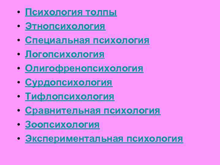  • • • Психология толпы Этнопсихология Специальная психология Логопсихология Олигофренопсихология Сурдопсихология Тифлопсихология Сравнительная