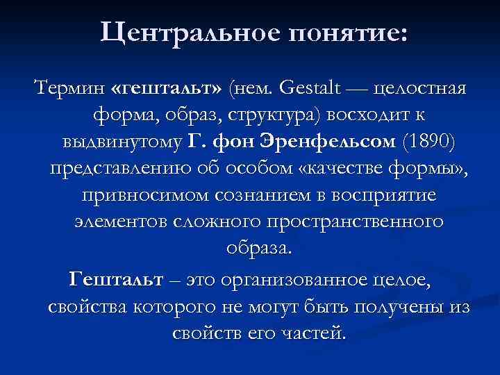 Центральное понятие: Термин «гештальт» (нем. Gestalt — целостная форма, образ, структура) восходит к выдвинутому