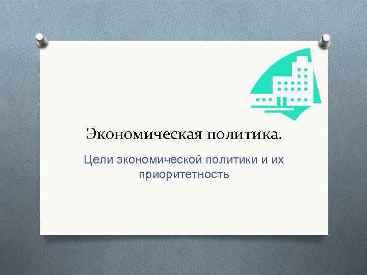 Экономическая политика. Цели экономической политики и их приоритетность 