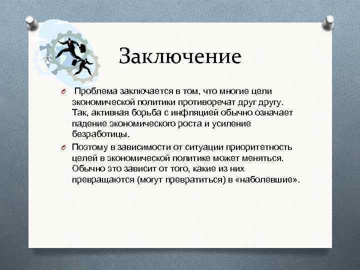 Заключение Проблема заключается в том, что многие цели экономической политики противоречат другу. Так, активная