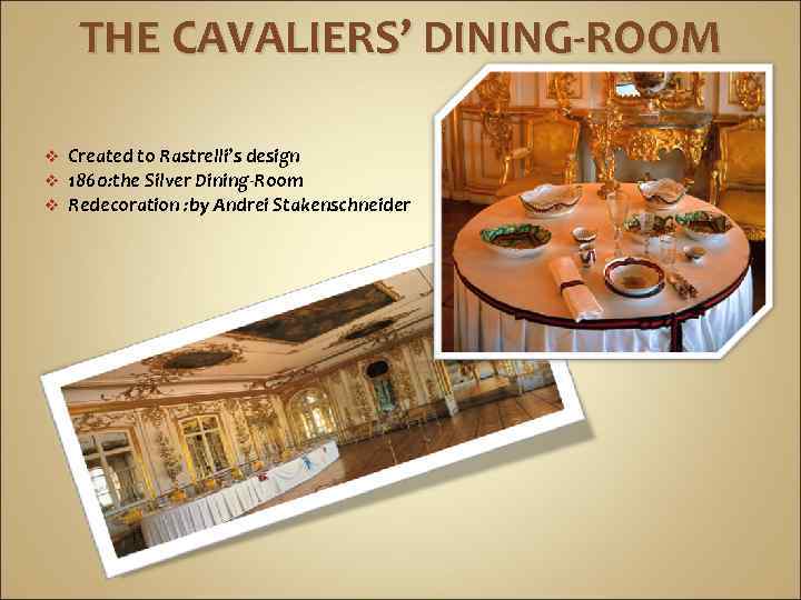 THE CAVALIERS’ DINING-ROOM v v v Created to Rastrelli’s design 1860: the Silver Dining-Room