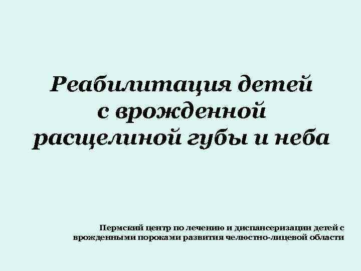 Реабилитация детей с врожденной расщелиной губы и неба Пермский центр по лечению и диспансеризации