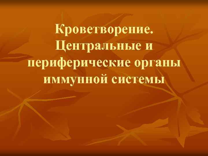 Кроветворение. Центральные и периферические органы иммунной системы 