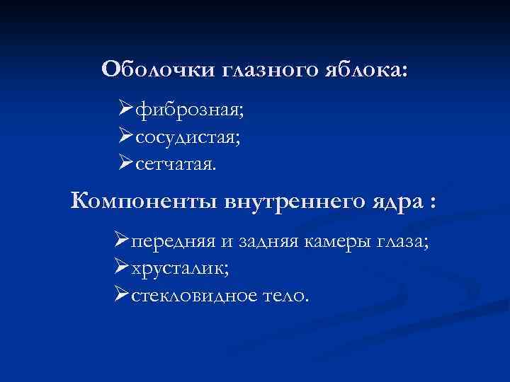 Оболочки глазного яблока: Øфиброзная; Øсосудистая; Øсетчатая. Компоненты внутреннего ядра : Øпередняя и задняя камеры