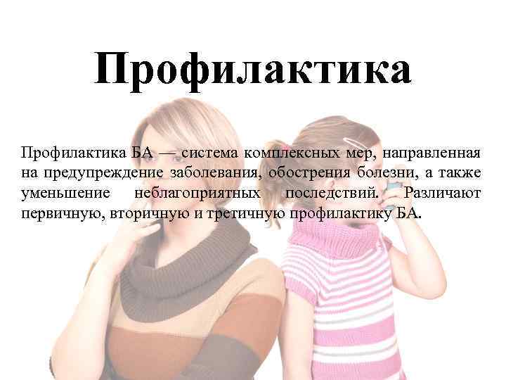 Профилактика БА — система комплексных мер, направленная на предупреждение заболевания, обострения болезни, а также