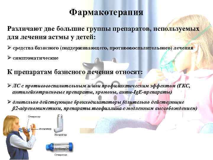 Фармакотерапия Различают две большие группы препаратов, используемых для лечения астмы у детей: Ø средства
