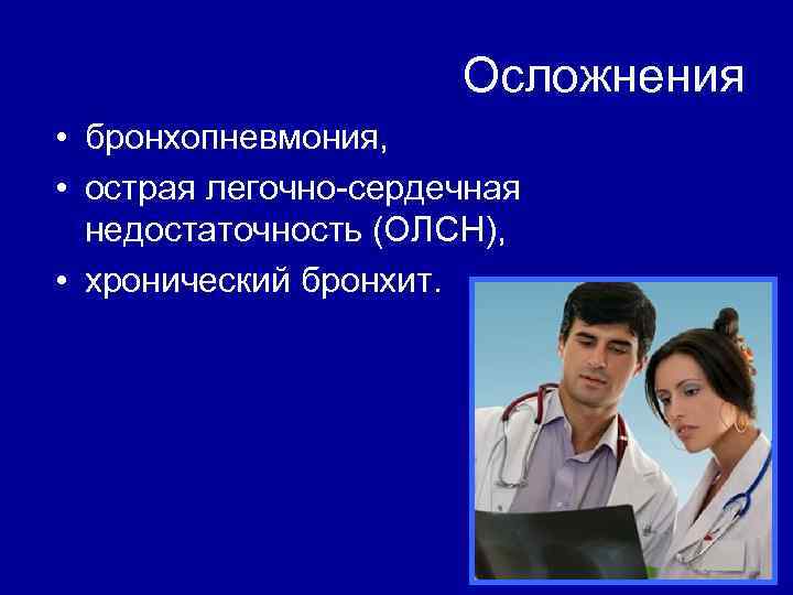 Осложнения • бронхопневмония, • острая легочно-сердечная недостаточность (ОЛСН), • хронический бронхит. 