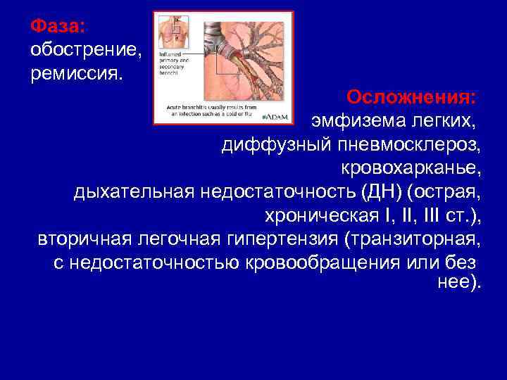 Фаза: обострение, ремиссия. Осложнения: эмфизема легких, диффузный пневмосклероз, кровохарканье, дыхательная недостаточность (ДН) (острая, хроническая