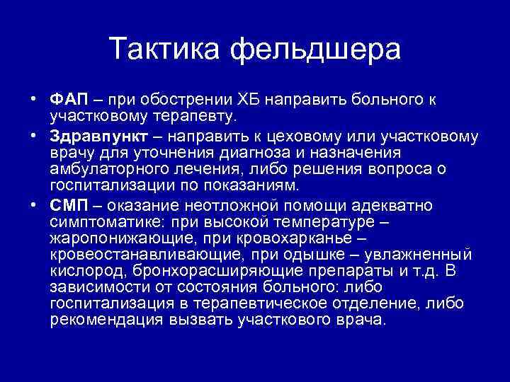 Тактика фельдшера • ФАП – при обострении ХБ направить больного к участковому терапевту. •