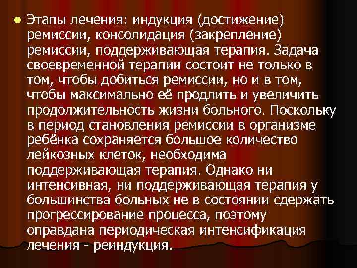 l Этапы лечения: индукция (достижение) ремиссии, консолидация (закрепление) ремиссии, поддерживающая терапия. Задача своевременной терапии