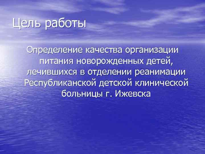 Цель работы Определение качества организации питания новорожденных детей, лечившихся в отделении реанимации Республиканской детской