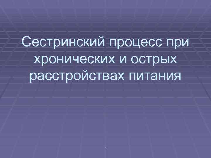 Сестринский процесс при хронических и острых расстройствах питания . 