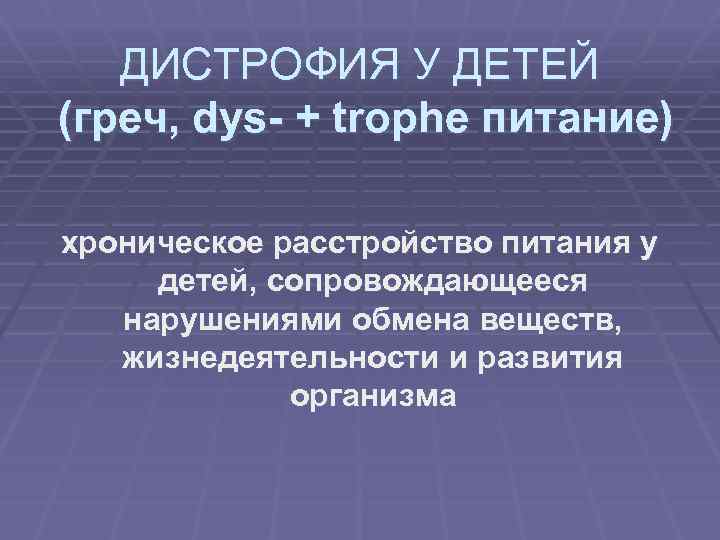 ДИСТРОФИЯ У ДЕТЕЙ (греч, dys- + trophe питание) хроническое расстройство питания у детей, сопровождающееся