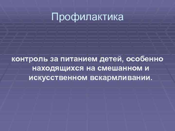 Профилактика контроль за питанием детей, особенно находящихся на смешанном и искусственном вскармливании. 