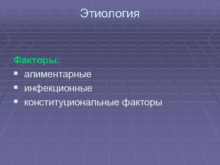 Этиология Факторы: § алиментарные § инфекционные § конституциональные факторы 