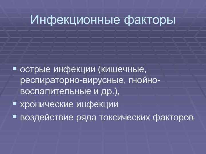 Инфекционные факторы § острые инфекции (кишечные, респираторно-вирусные, гнойновоспалительные и др. ), § хронические инфекции