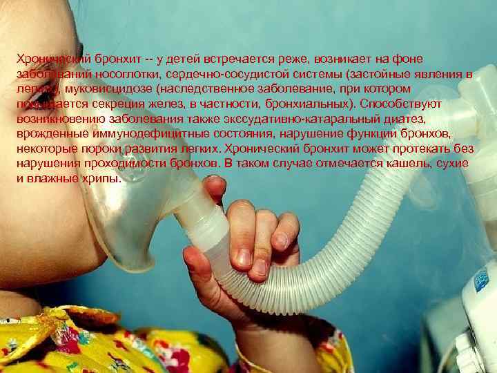 Хронический бронхит -- у детей встречается реже, возникает на фоне заболеваний носоглотки, сердечно-сосудистой системы