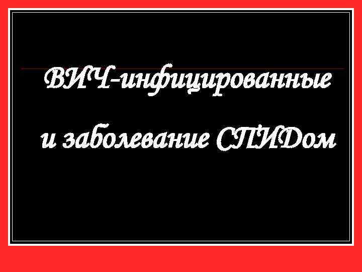 ВИЧ-инфицированные и заболевание СПИДом 