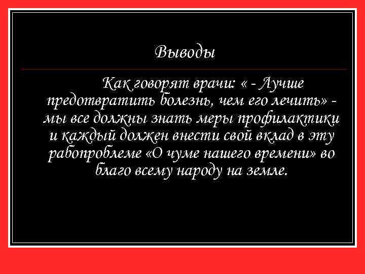 Выводы Как говорят врачи: « - Лучше предотвратить болезнь, чем его лечить» мы все