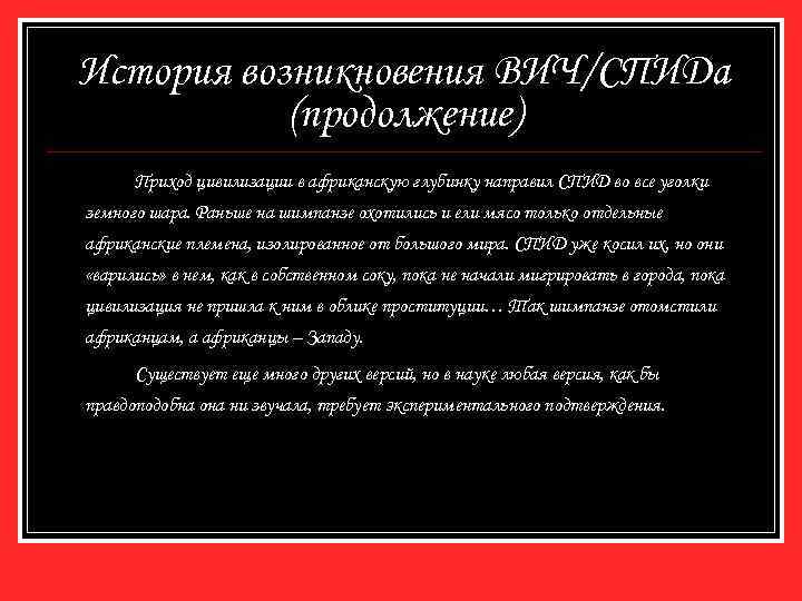 История возникновения ВИЧ/СПИДа (продолжение) Приход цивилизации в африканскую глубинку направил СПИД во все уголки