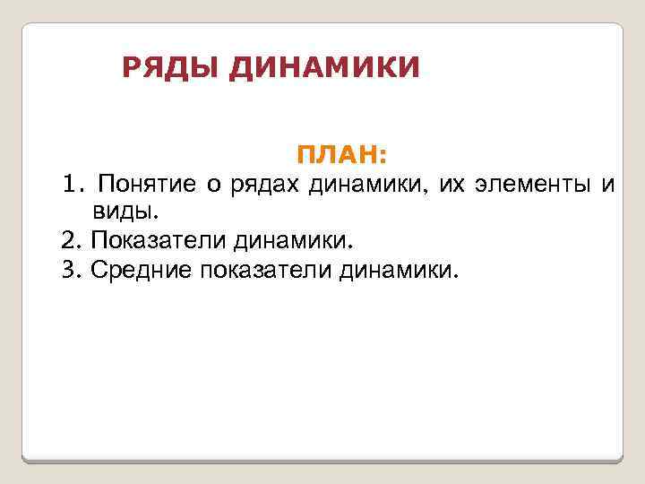 РЯДЫ ДИНАМИКИ ПЛАН: 1. Понятие о рядах динамики, их элементы и виды. 2. Показатели