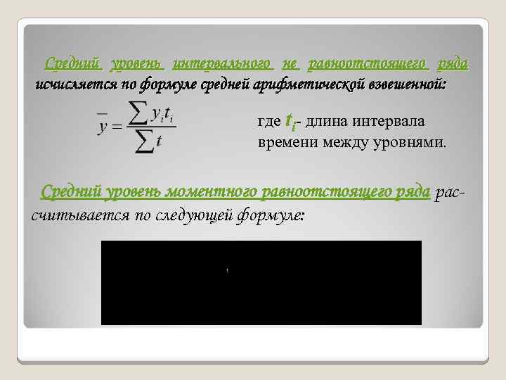 Средний уровень интервального не равноотстоящего ряда исчисляется по формуле средней арифметической взвешенной: где ti-