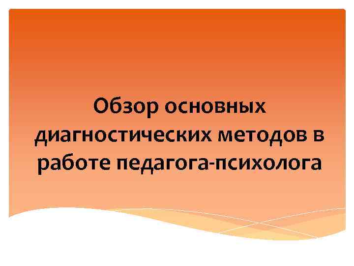 Обзор основных диагностических методов в работе педагога-психолога 