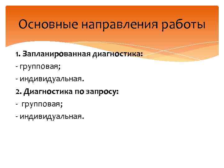 Основные направления работы 1. Запланированная диагностика: - групповая; - индивидуальная. 2. Диагностика по запросу:
