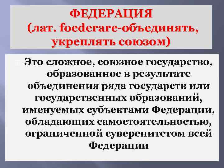 ФЕДЕРАЦИЯ (лат. foederare-объединять, укреплять союзом) Это сложное, союзное государство, образованное в результате объединения ряда