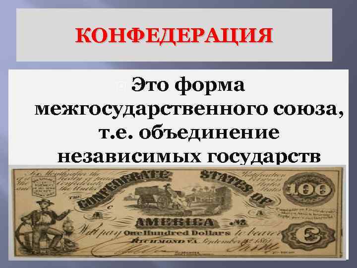 КОНФЕДЕРАЦИЯ Это форма межгосударственного союза, т. е. объединение независимых государств 